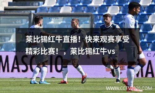 莱比锡红牛直播！快来观赛享受精彩比赛！，莱比锡红牛vs