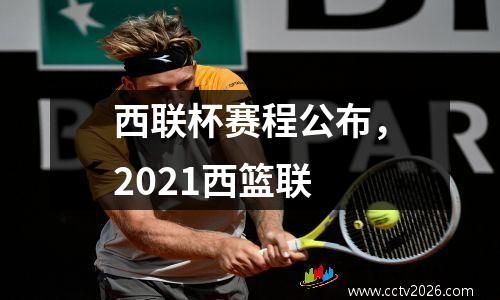 西联杯赛程公布，2021西篮联