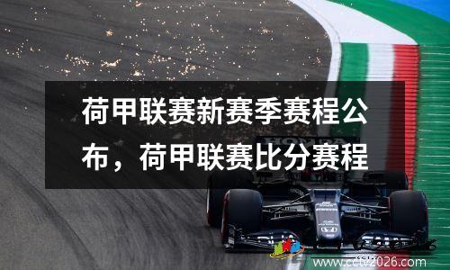 荷甲联赛新赛季赛程公布，荷甲联赛比分赛程