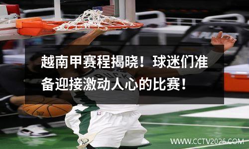 越南甲赛程揭晓！球迷们准备迎接激动人心的比赛！