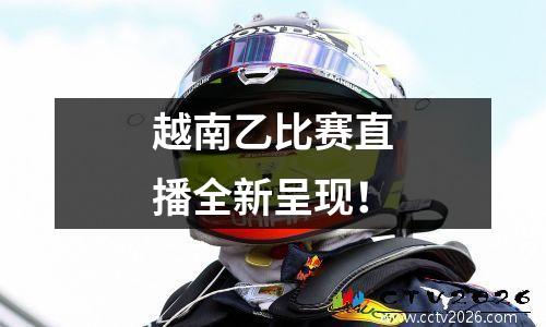 越南乙比赛直播全新呈现！