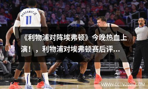 《利物浦对阵埃弗顿》今晚热血上演！，利物浦对埃弗顿赛后评分