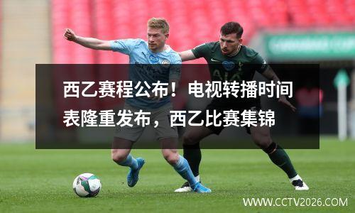 西乙赛程公布！电视转播时间表隆重发布，西乙比赛集锦