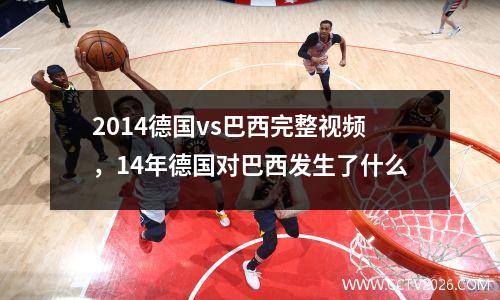 2014德国vs巴西完整视频，14年德国对巴西发生了什么