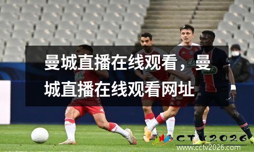曼城直播在线观看，曼城直播在线观看网址