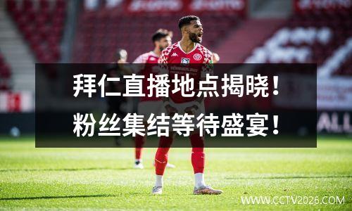 拜仁直播地点揭晓！粉丝集结等待盛宴！