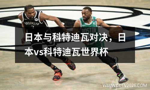日本与科特迪瓦对决，日本vs科特迪瓦世界杯