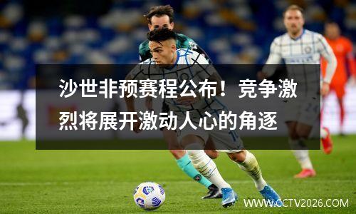 沙世非预赛程公布！竞争激烈将展开激动人心的角逐
