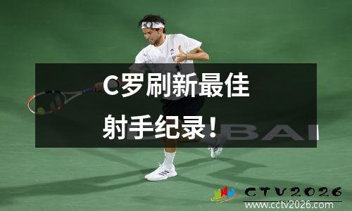 C罗刷新最佳射手纪录！