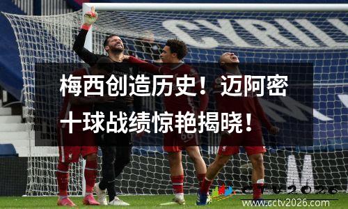 梅西创造历史！迈阿密十球战绩惊艳揭晓！