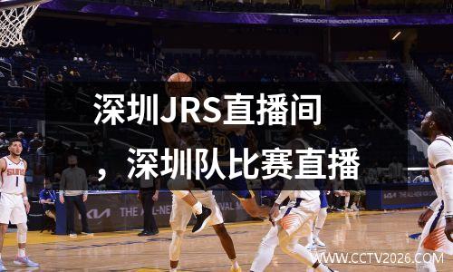 深圳JRS直播间，深圳队比赛直播