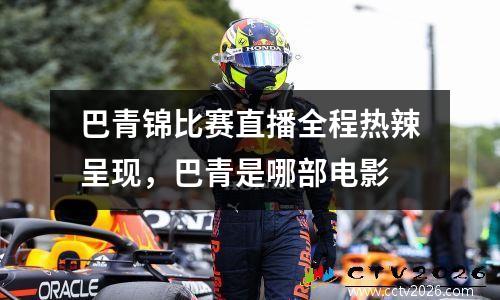 巴青锦比赛直播全程热辣呈现，巴青是哪部电影