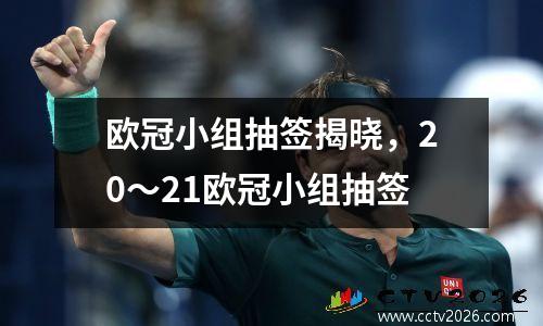 欧冠小组抽签揭晓，20～21欧冠小组抽签