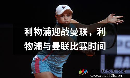 利物浦迎战曼联，利物浦与曼联比赛时间