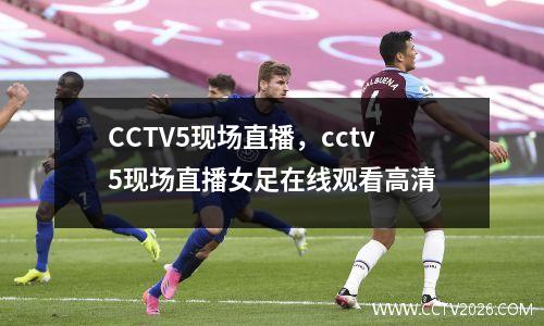 CCTV5现场直播，cctv5现场直播女足在线观看高清