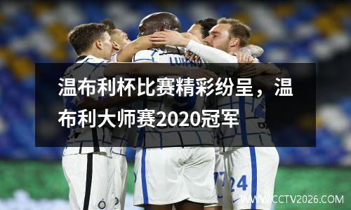 温布利杯比赛精彩纷呈，温布利大师赛2020冠军