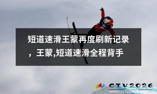 短道速滑王蒙再度刷新记录，王蒙,短道速滑全程背手