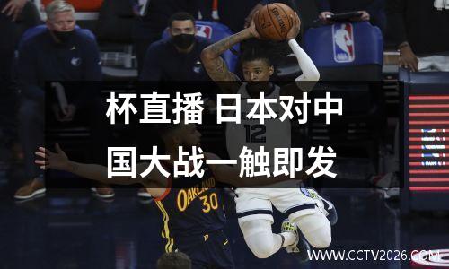 杯直播 日本对中国大战一触即发