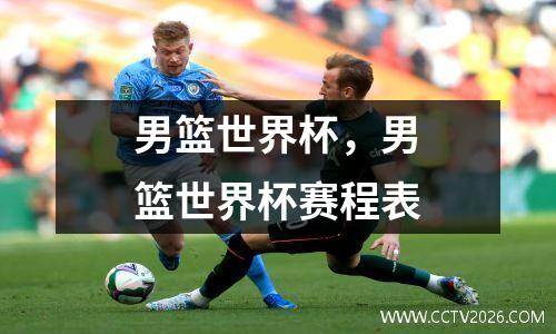 男篮世界杯，男篮世界杯赛程表