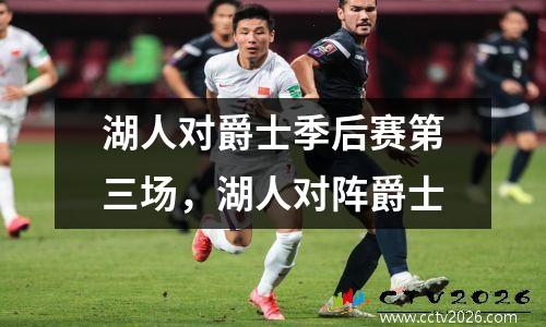 湖人对爵士季后赛第三场，湖人对阵爵士