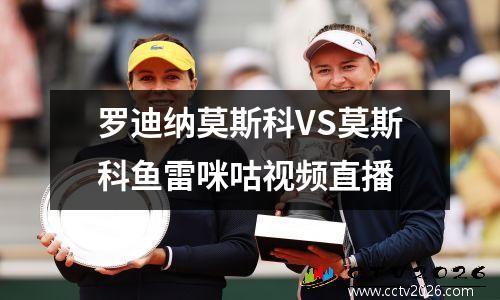 罗迪纳莫斯科VS莫斯科鱼雷咪咕视频直播