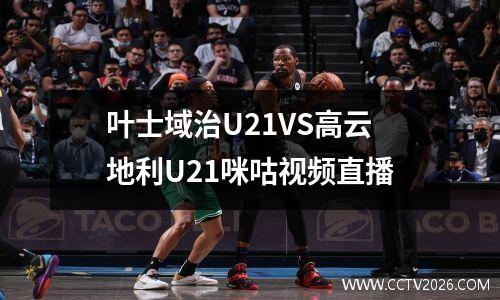叶士域治U21VS高云地利U21咪咕视频直播