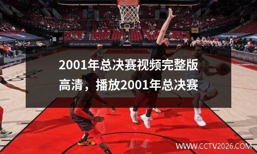 2001年总决赛视频完整版高清，播放2001年总决赛