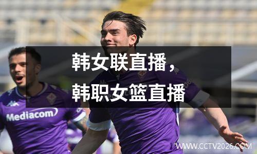 韩女联直播，韩职女篮直播