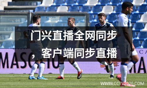 门兴直播全网同步，客户端同步直播