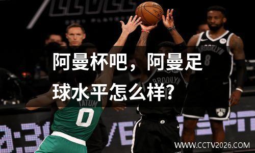 阿曼杯吧，阿曼足球水平怎么样?