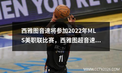 西雅图音速将参加2022年MLS美职联比赛，西雅图超音速vs洛杉矶fc