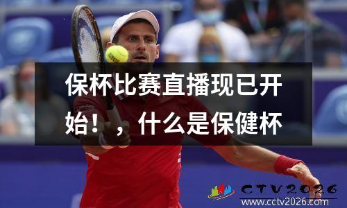 保杯比赛直播现已开始！，什么是保健杯