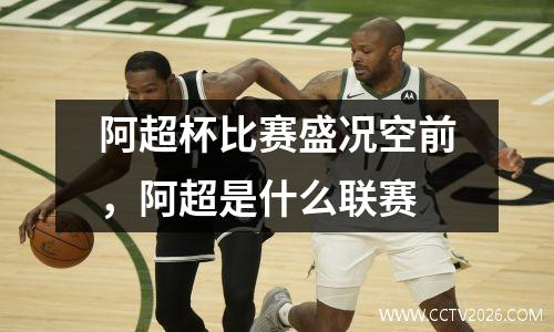 阿超杯比赛盛况空前，阿超是什么联赛