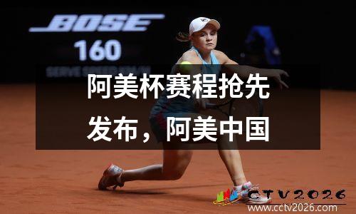 阿美杯赛程抢先发布，阿美中国