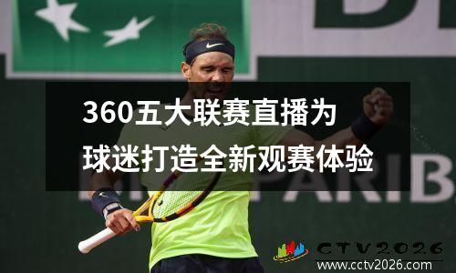 360五大联赛直播为球迷打造全新观赛体验