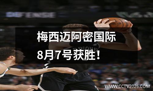 梅西迈阿密国际8月7号获胜！