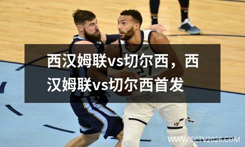 西汉姆联vs切尔西，西汉姆联vs切尔西首发