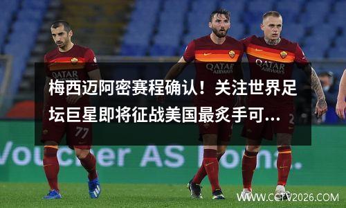梅西迈阿密赛程确认！关注世界足坛巨星即将征战美国最炙手可热赛事！