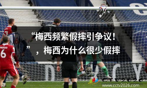 “梅西频繁假摔引争议！”，梅西为什么很少假摔