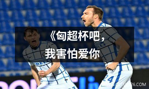《匈超杯吧，我害怕爱你