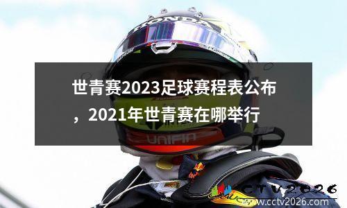 世青赛2023足球赛程表公布，2021年世青赛在哪举行