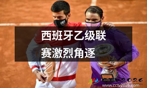 西班牙乙级联赛激烈角逐