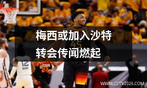 梅西或加入沙特转会传闻燃起
