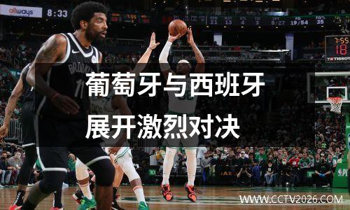 葡萄牙与西班牙展开激烈对决