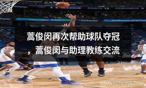 蒿俊闵再次帮助球队夺冠，蒿俊闵与助理教练交流