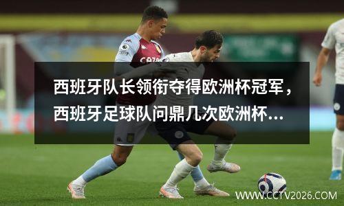 西班牙队长领衔夺得欧洲杯冠军，西班牙足球队问鼎几次欧洲杯冠军