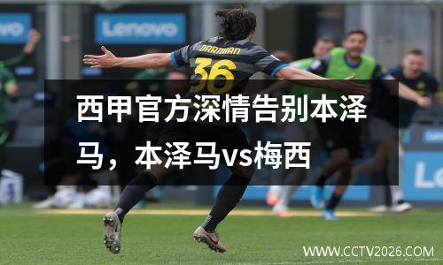 西甲官方深情告别本泽马，本泽马vs梅西