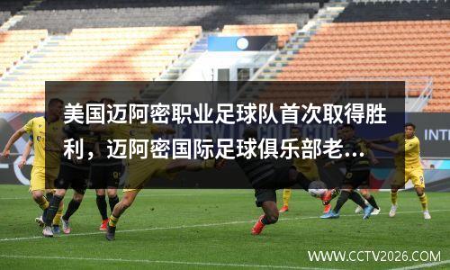 美国迈阿密职业足球队首次取得胜利，迈阿密国际足球俱乐部老板