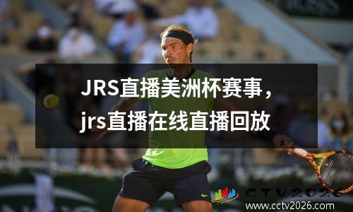 JRS直播美洲杯赛事，jrs直播在线直播回放