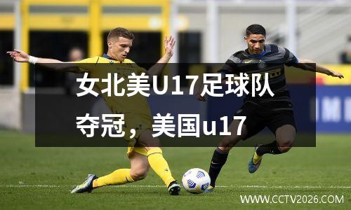 女北美U17足球队夺冠，美国u17